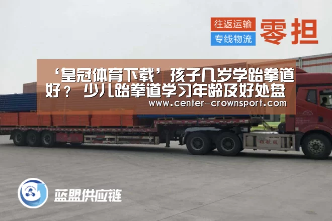 ‘皇冠体育下载’孩子几岁学跆拳道好? 少儿跆拳道学习年龄及好处盘点(图1) 皇冠入口