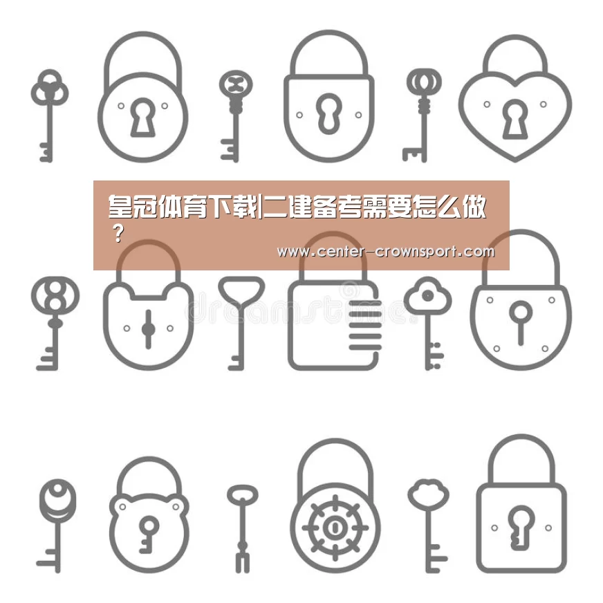 皇冠体育下载|二建备考需要怎么做?(图1) 皇冠体育下载