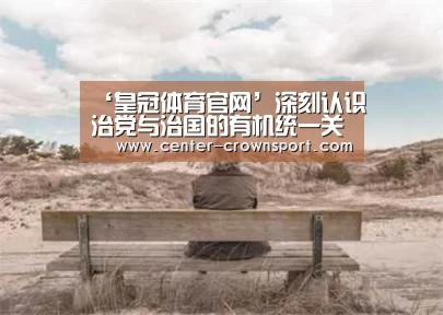 ‘皇冠体育官网’深刻认识治党与治国的有机统一关系_时事政治_中公教育网(图1) 皇冠体育官网